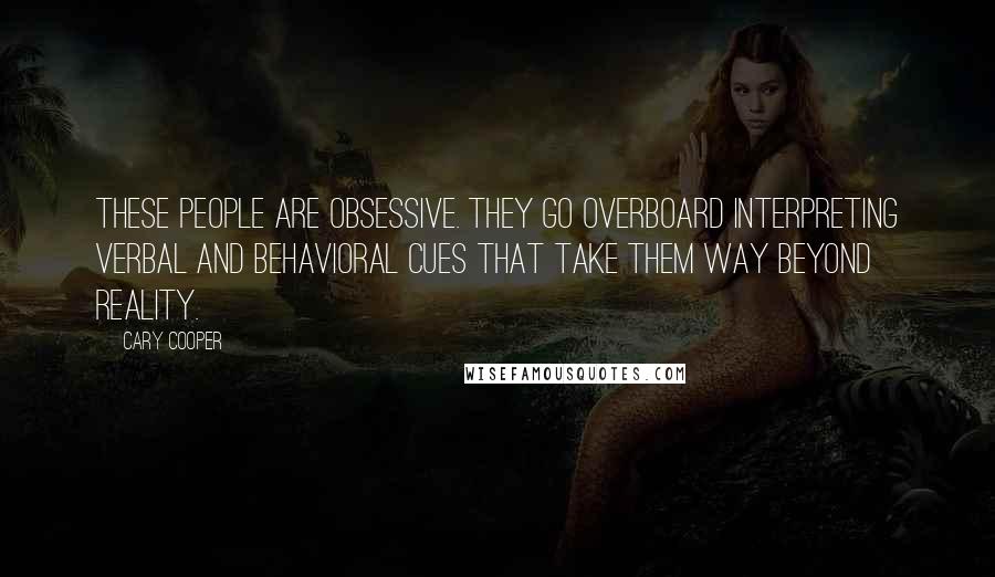 Cary Cooper Quotes: These people are obsessive. They go overboard interpreting verbal and behavioral cues that take them way beyond reality.