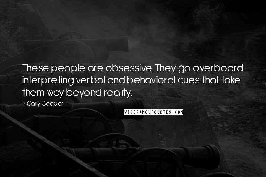 Cary Cooper Quotes: These people are obsessive. They go overboard interpreting verbal and behavioral cues that take them way beyond reality.