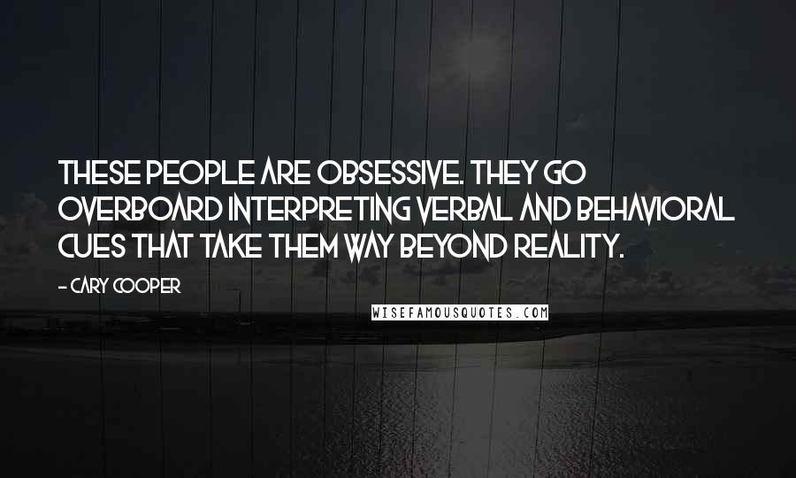 Cary Cooper Quotes: These people are obsessive. They go overboard interpreting verbal and behavioral cues that take them way beyond reality.