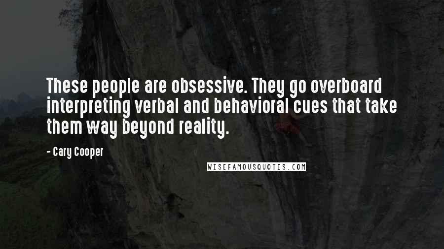 Cary Cooper Quotes: These people are obsessive. They go overboard interpreting verbal and behavioral cues that take them way beyond reality.