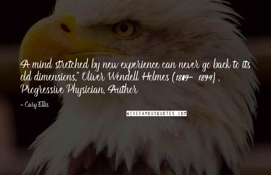 Cary Ellis Quotes: A mind stretched by new experience can never go back to its old dimensions." Oliver Wendell Holmes (1809-1894), Progressive Physician, Author