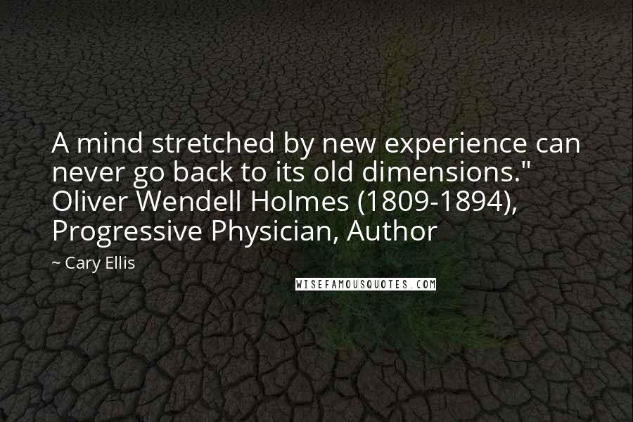 Cary Ellis Quotes: A mind stretched by new experience can never go back to its old dimensions." Oliver Wendell Holmes (1809-1894), Progressive Physician, Author