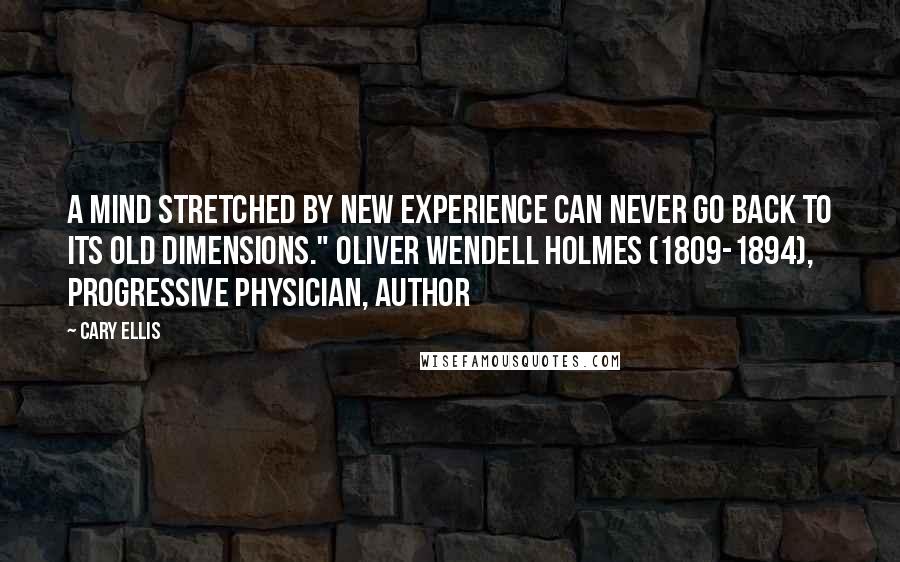 Cary Ellis Quotes: A mind stretched by new experience can never go back to its old dimensions." Oliver Wendell Holmes (1809-1894), Progressive Physician, Author