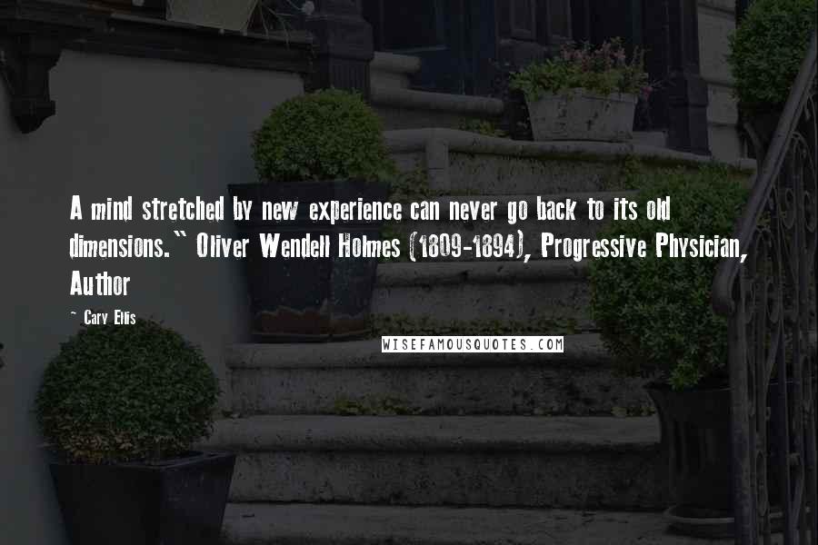 Cary Ellis Quotes: A mind stretched by new experience can never go back to its old dimensions." Oliver Wendell Holmes (1809-1894), Progressive Physician, Author
