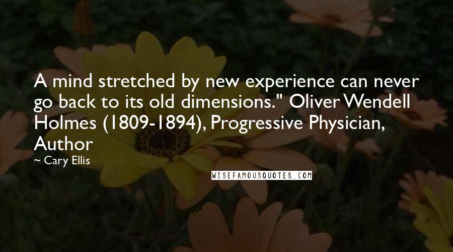 Cary Ellis Quotes: A mind stretched by new experience can never go back to its old dimensions." Oliver Wendell Holmes (1809-1894), Progressive Physician, Author