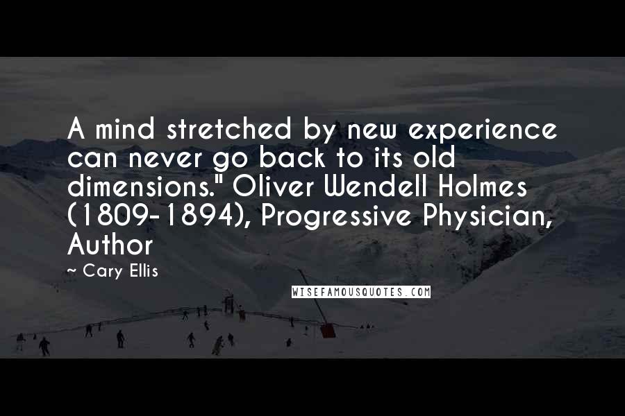 Cary Ellis Quotes: A mind stretched by new experience can never go back to its old dimensions." Oliver Wendell Holmes (1809-1894), Progressive Physician, Author