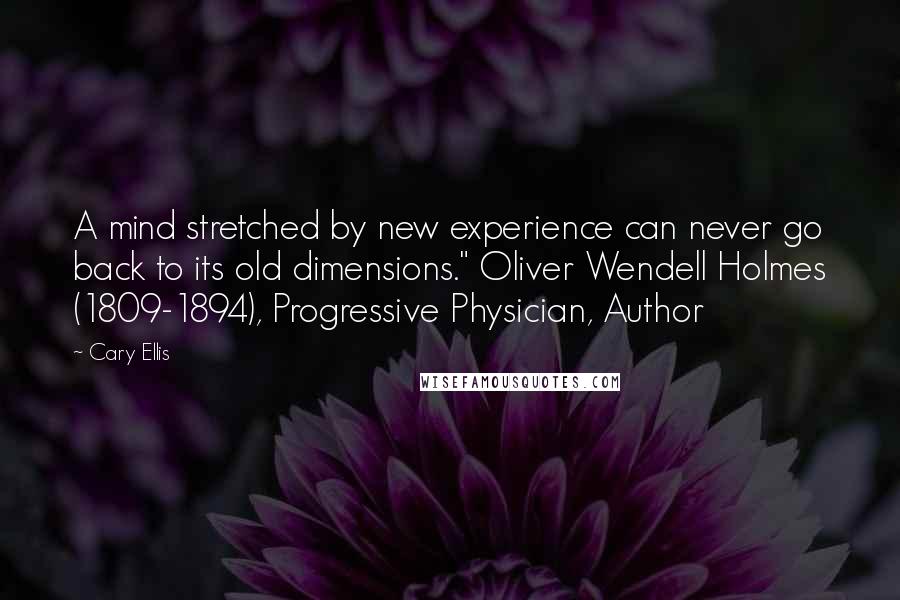 Cary Ellis Quotes: A mind stretched by new experience can never go back to its old dimensions." Oliver Wendell Holmes (1809-1894), Progressive Physician, Author