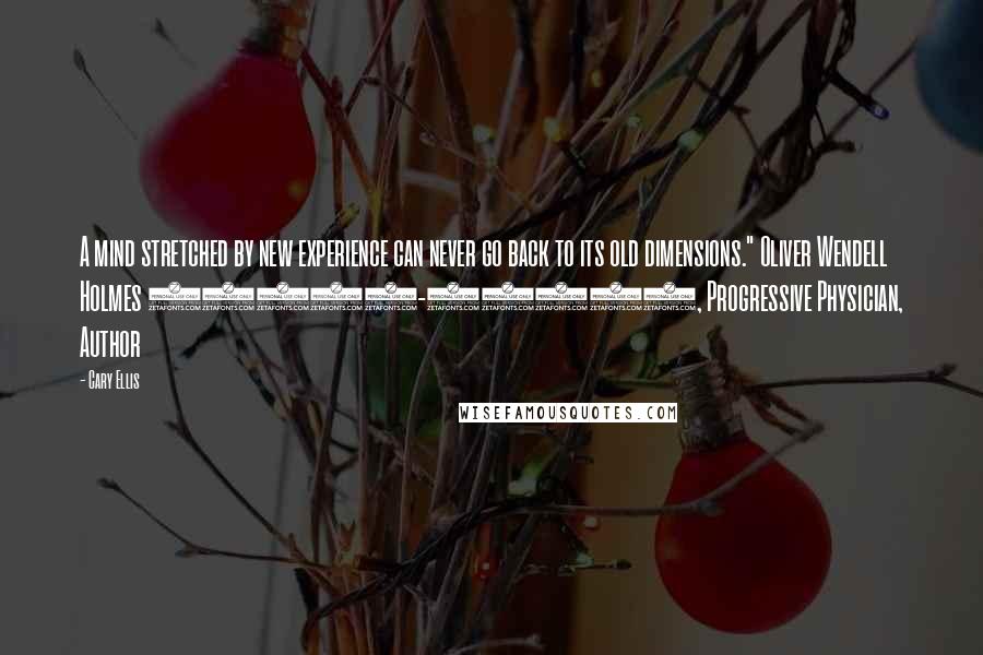 Cary Ellis Quotes: A mind stretched by new experience can never go back to its old dimensions." Oliver Wendell Holmes (1809-1894), Progressive Physician, Author