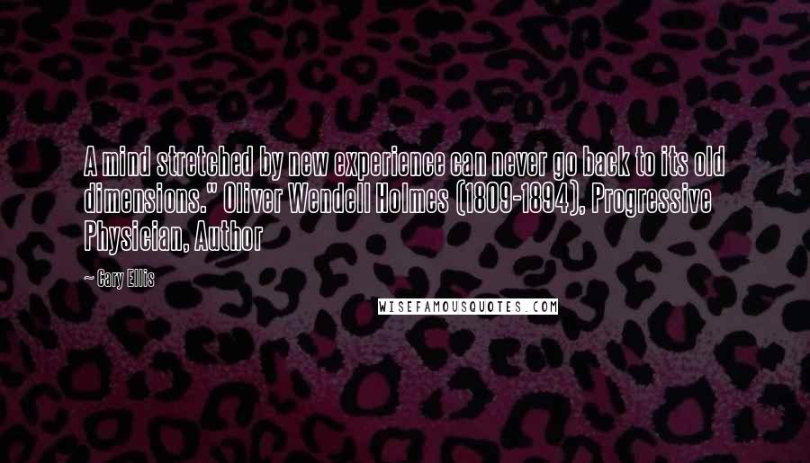 Cary Ellis Quotes: A mind stretched by new experience can never go back to its old dimensions." Oliver Wendell Holmes (1809-1894), Progressive Physician, Author