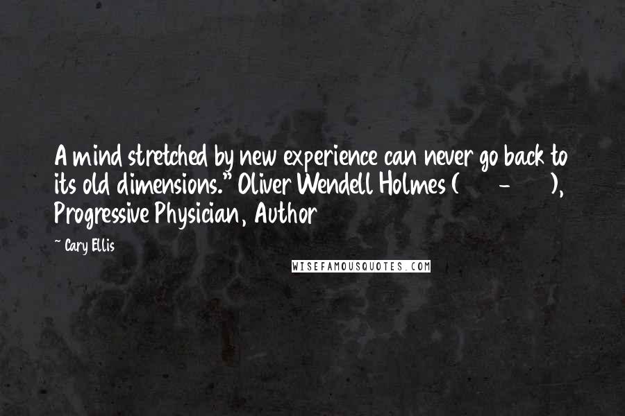 Cary Ellis Quotes: A mind stretched by new experience can never go back to its old dimensions." Oliver Wendell Holmes (1809-1894), Progressive Physician, Author