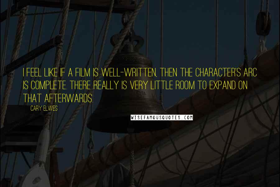 Cary Elwes Quotes: I feel like if a film is well-written, then the character's arc is complete. There really is very little room to expand on that afterwards.