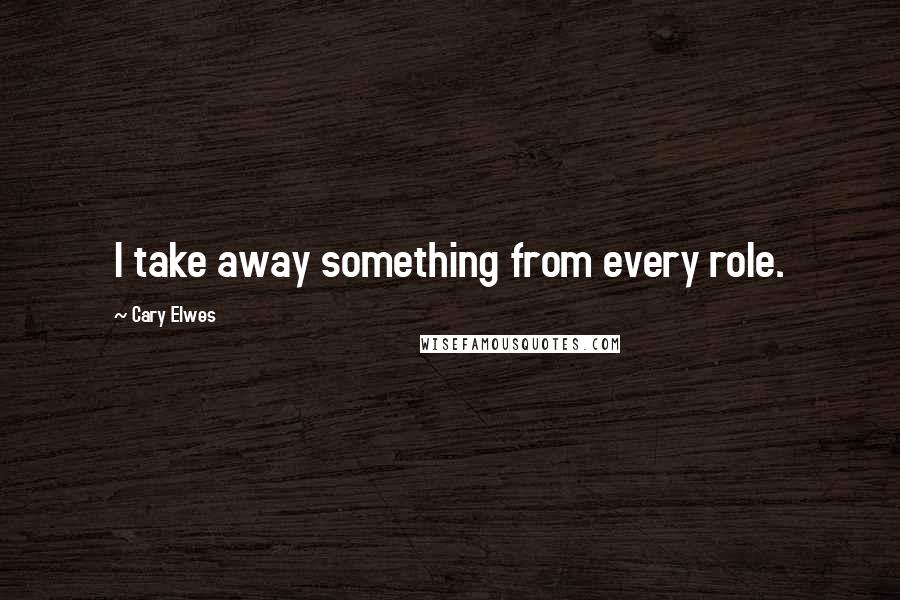 Cary Elwes Quotes: I take away something from every role.