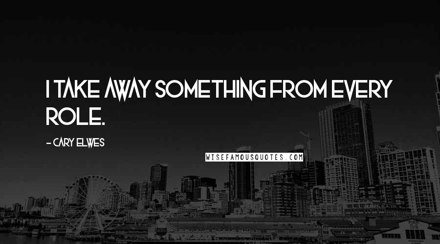 Cary Elwes Quotes: I take away something from every role.