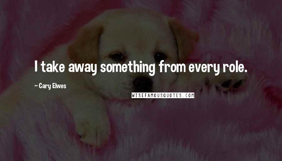 Cary Elwes Quotes: I take away something from every role.