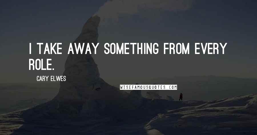 Cary Elwes Quotes: I take away something from every role.