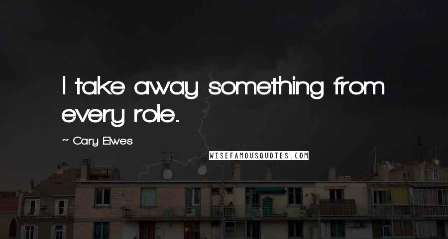 Cary Elwes Quotes: I take away something from every role.