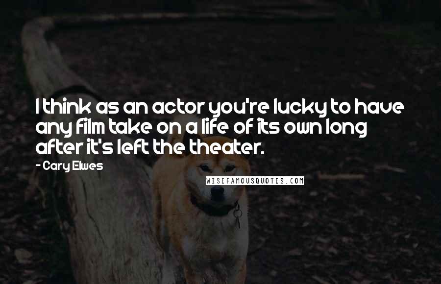Cary Elwes Quotes: I think as an actor you're lucky to have any film take on a life of its own long after it's left the theater.