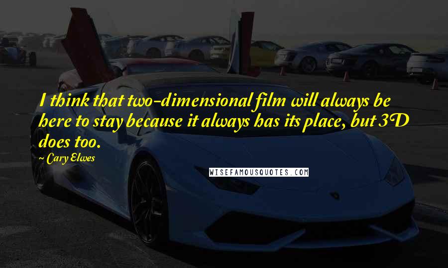 Cary Elwes Quotes: I think that two-dimensional film will always be here to stay because it always has its place, but 3D does too.