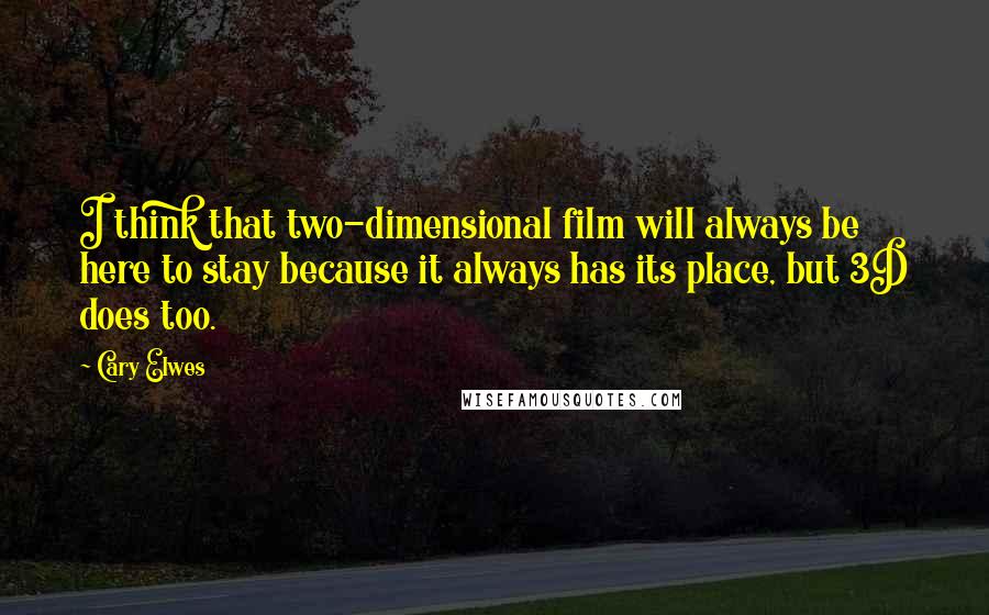 Cary Elwes Quotes: I think that two-dimensional film will always be here to stay because it always has its place, but 3D does too.