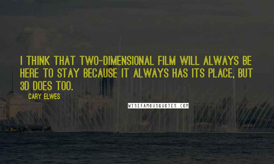 Cary Elwes Quotes: I think that two-dimensional film will always be here to stay because it always has its place, but 3D does too.