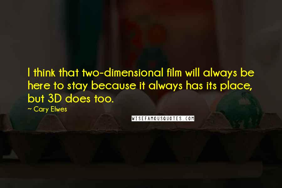 Cary Elwes Quotes: I think that two-dimensional film will always be here to stay because it always has its place, but 3D does too.