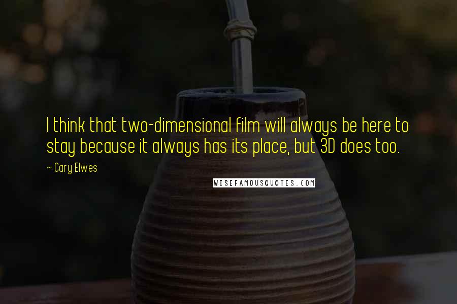 Cary Elwes Quotes: I think that two-dimensional film will always be here to stay because it always has its place, but 3D does too.