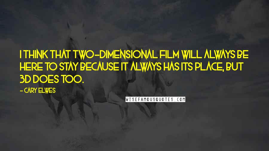 Cary Elwes Quotes: I think that two-dimensional film will always be here to stay because it always has its place, but 3D does too.