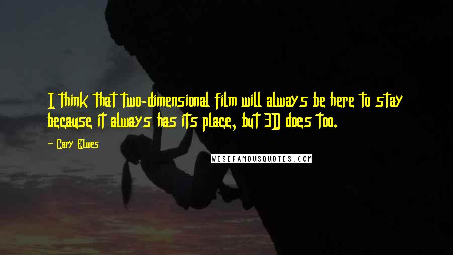 Cary Elwes Quotes: I think that two-dimensional film will always be here to stay because it always has its place, but 3D does too.