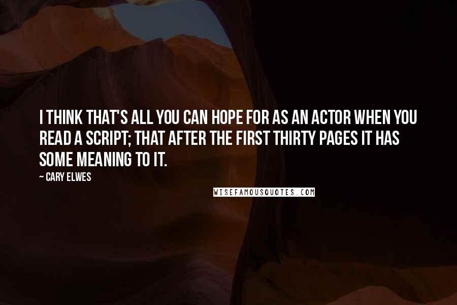 Cary Elwes Quotes: I think that's all you can hope for as an actor when you read a script; that after the first thirty pages it has some meaning to it.