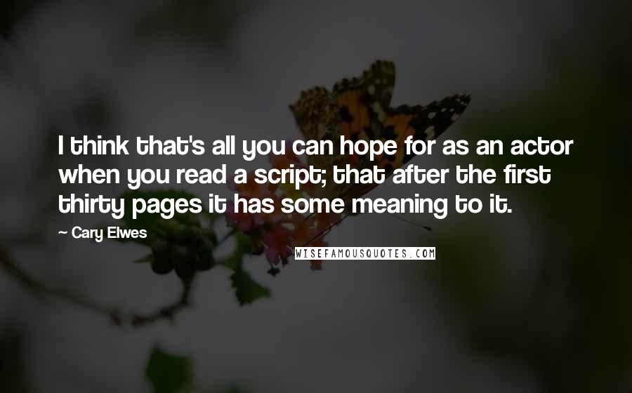 Cary Elwes Quotes: I think that's all you can hope for as an actor when you read a script; that after the first thirty pages it has some meaning to it.