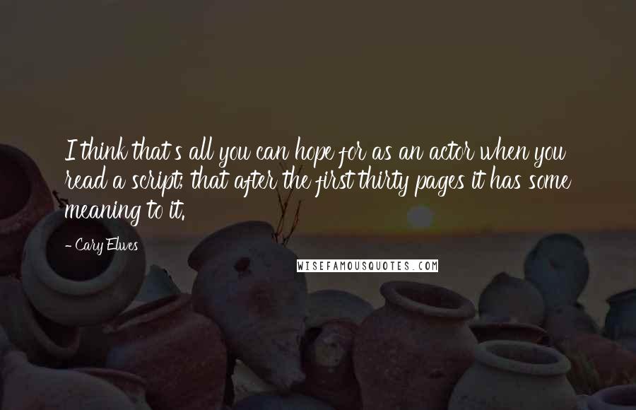 Cary Elwes Quotes: I think that's all you can hope for as an actor when you read a script; that after the first thirty pages it has some meaning to it.