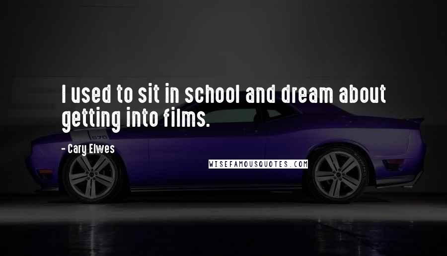 Cary Elwes Quotes: I used to sit in school and dream about getting into films.