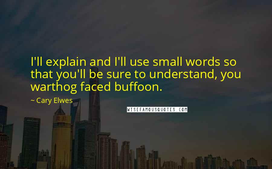 Cary Elwes Quotes: I'll explain and I'll use small words so that you'll be sure to understand, you warthog faced buffoon.