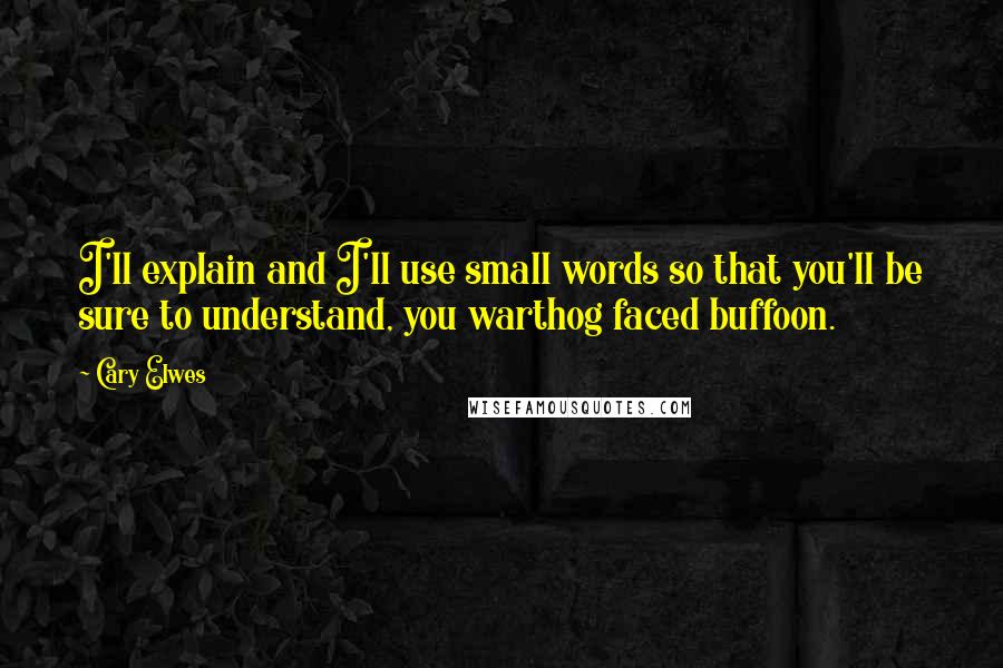 Cary Elwes Quotes: I'll explain and I'll use small words so that you'll be sure to understand, you warthog faced buffoon.