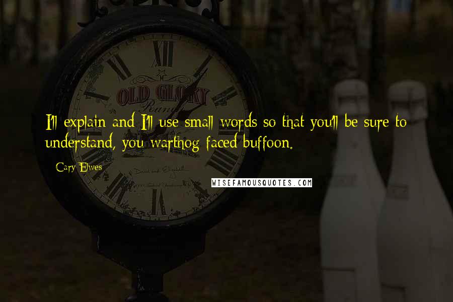 Cary Elwes Quotes: I'll explain and I'll use small words so that you'll be sure to understand, you warthog faced buffoon.