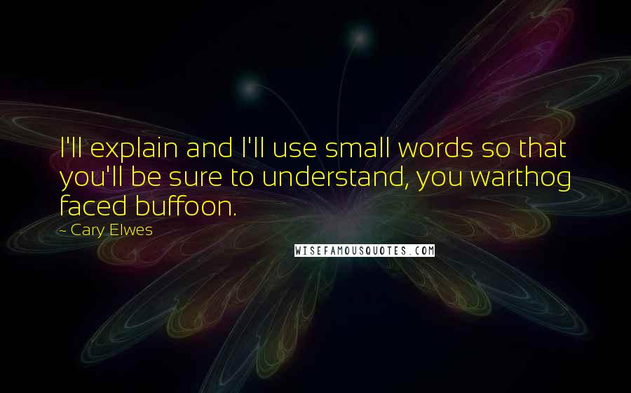 Cary Elwes Quotes: I'll explain and I'll use small words so that you'll be sure to understand, you warthog faced buffoon.