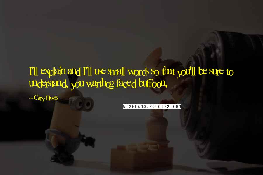 Cary Elwes Quotes: I'll explain and I'll use small words so that you'll be sure to understand, you warthog faced buffoon.