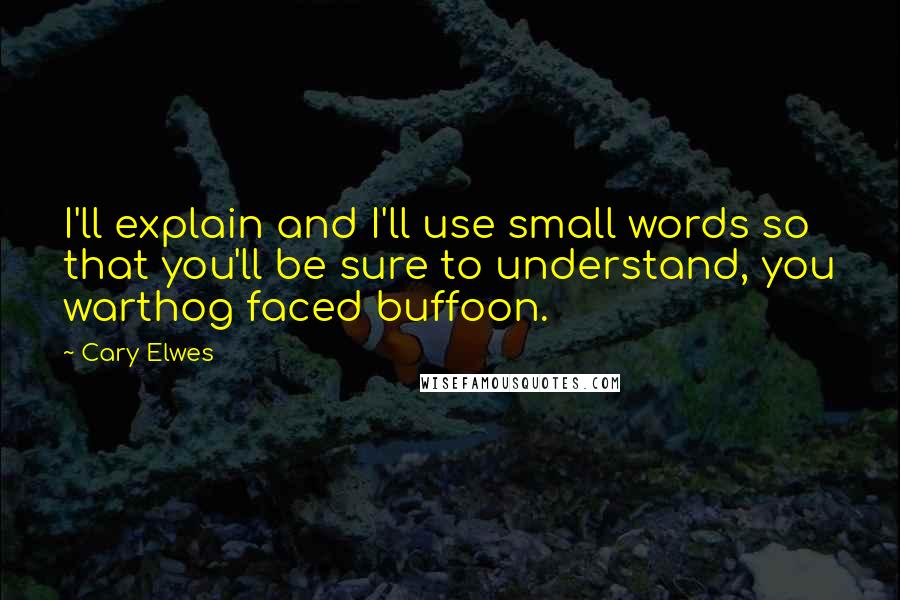 Cary Elwes Quotes: I'll explain and I'll use small words so that you'll be sure to understand, you warthog faced buffoon.