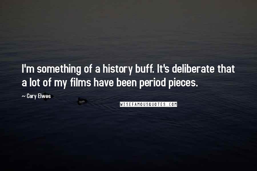Cary Elwes Quotes: I'm something of a history buff. It's deliberate that a lot of my films have been period pieces.