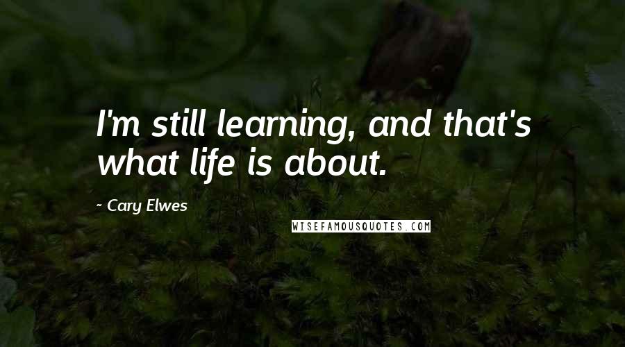 Cary Elwes Quotes: I'm still learning, and that's what life is about.