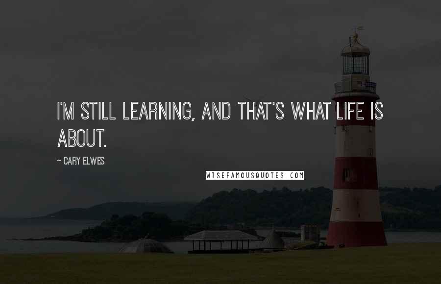 Cary Elwes Quotes: I'm still learning, and that's what life is about.