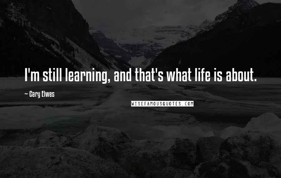 Cary Elwes Quotes: I'm still learning, and that's what life is about.