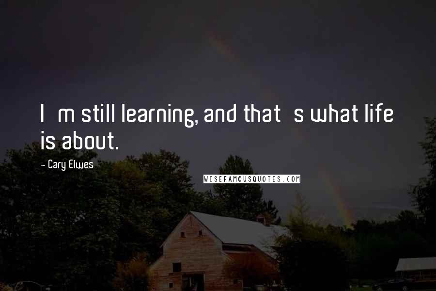 Cary Elwes Quotes: I'm still learning, and that's what life is about.