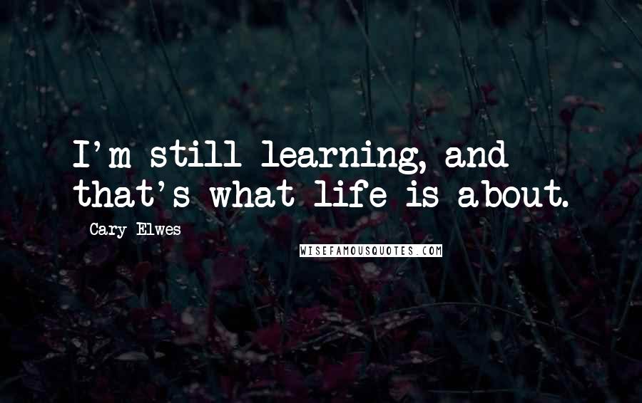 Cary Elwes Quotes: I'm still learning, and that's what life is about.