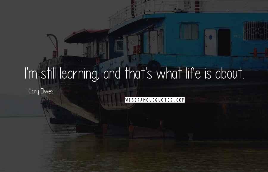 Cary Elwes Quotes: I'm still learning, and that's what life is about.