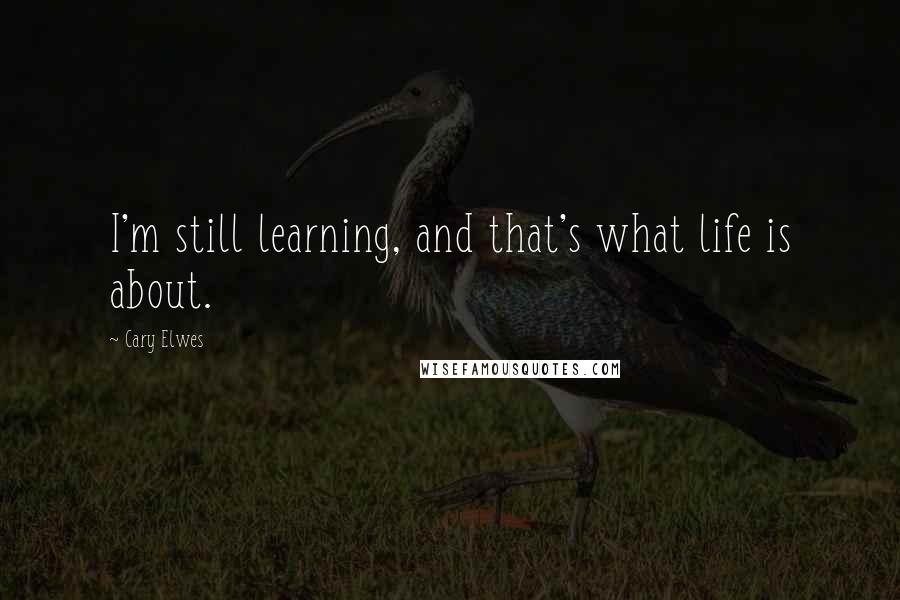 Cary Elwes Quotes: I'm still learning, and that's what life is about.