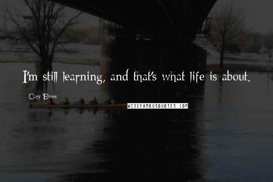 Cary Elwes Quotes: I'm still learning, and that's what life is about.