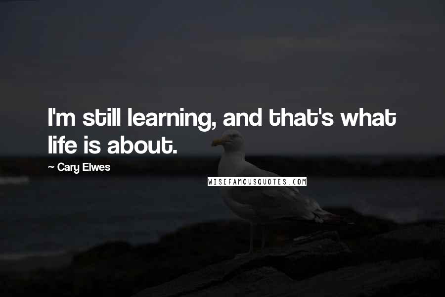 Cary Elwes Quotes: I'm still learning, and that's what life is about.