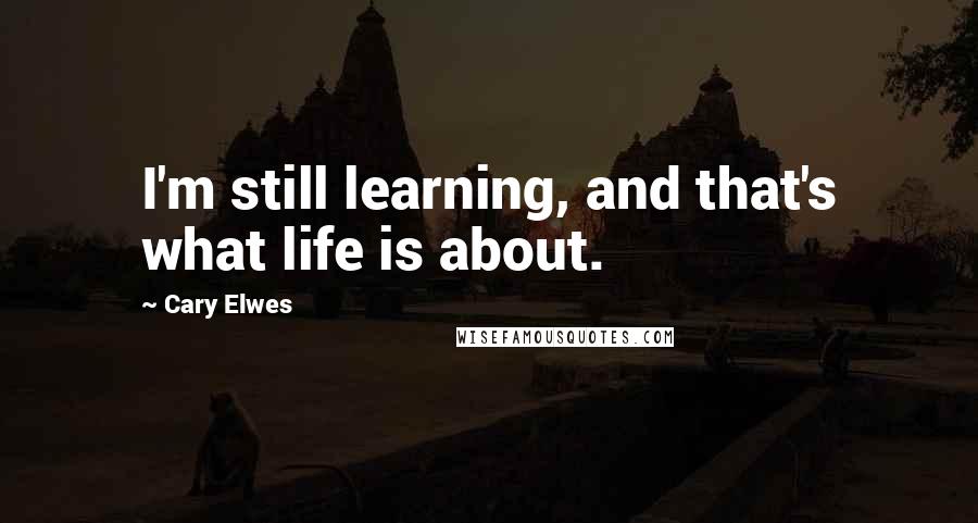 Cary Elwes Quotes: I'm still learning, and that's what life is about.