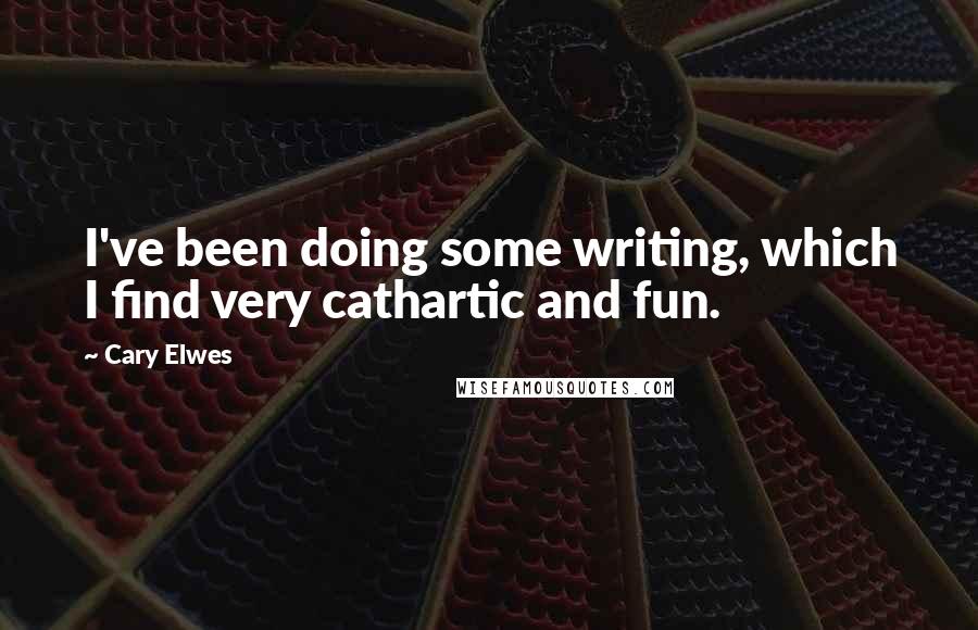 Cary Elwes Quotes: I've been doing some writing, which I find very cathartic and fun.